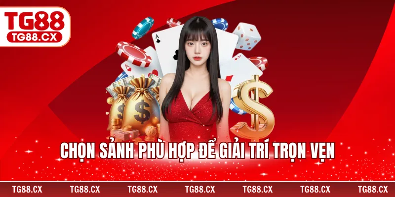 Chọn sảnh phù hợp để giải trí trọn vẹn