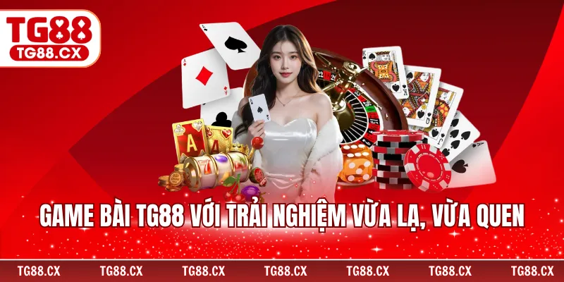 Game bài TG88 với trải nghiệm vừa lạ, vừa quen