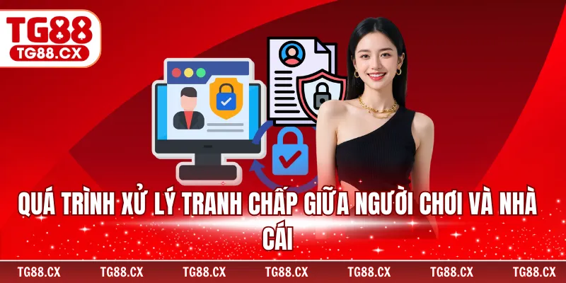 Quá trình xử lý tranh chấp giữa người chơi và nhà cái